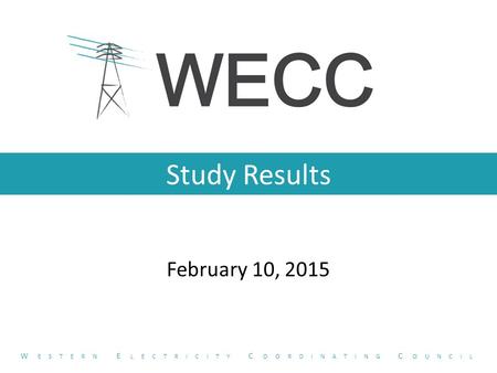 Study Results February 10, 2015 W ESTERN E LECTRICITY C OORDINATING C OUNCIL.