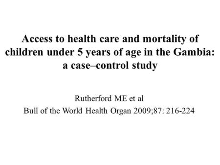 Access to health care and mortality of children under 5 years of age in the Gambia: a case–control study Rutherford ME et al Bull of the World Health Organ.