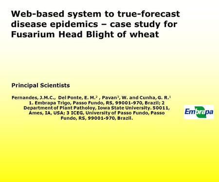 Web-based system to true-forecast disease epidemics – case study for Fusarium Head Blight of wheat Principal Scientists Fernandes, J.M.C., Del Ponte, E.