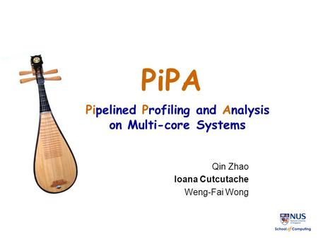 Pipelined Profiling and Analysis on Multi-core Systems Qin Zhao Ioana Cutcutache Weng-Fai Wong PiPA.