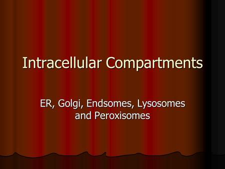 Intracellular Compartments ER, Golgi, Endsomes, Lysosomes and Peroxisomes.