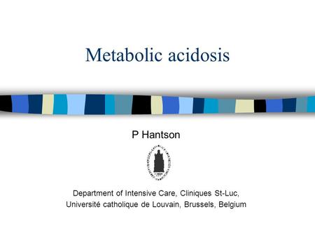 Metabolic acidosis P Hantson Department of Intensive Care, Cliniques St-Luc, Université catholique de Louvain, Brussels, Belgium.