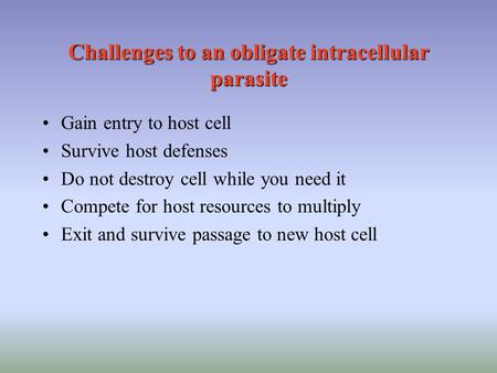 Challenges to an obligate intracellular parasite Gain entry to host cell Survive host defenses Do not destroy cell while you need it Compete for host resources.