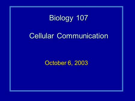 Biology 107 Cellular Communication October 6, 2003.
