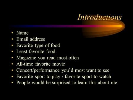 Introductions Name Email address Favorite type of food Least favorite food Magazine you read most often All-time favorite movie Concert/performance you’d.