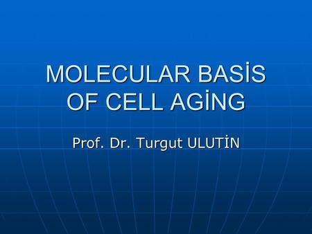 MOLECULAR BASİS OF CELL AGİNG Prof. Dr. Turgut ULUTİN.
