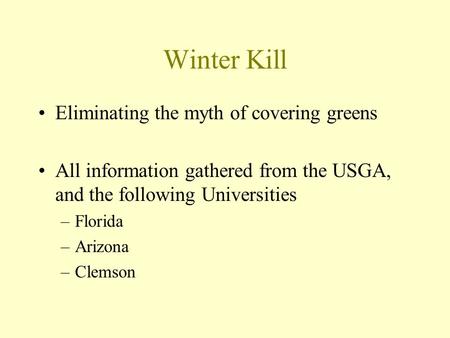 Winter Kill Eliminating the myth of covering greens All information gathered from the USGA, and the following Universities –Florida –Arizona –Clemson.