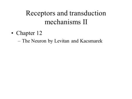 Receptors and transduction mechanisms II Chapter 12 –The Neuron by Levitan and Kacsmarek.