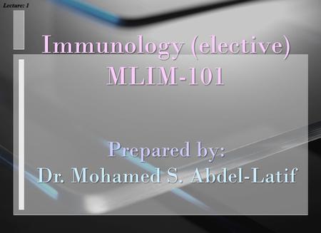 Immunology (elective) MLIM-101 Lecture: 1 Prepared by: Dr. Mohamed S. Abdel-Latif.