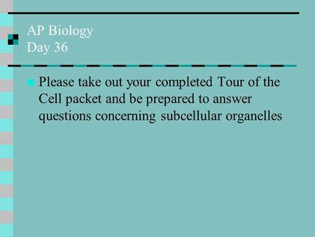 AP Biology Day 36 Please take out your completed Tour of the Cell packet and be prepared to answer questions concerning subcellular organelles.