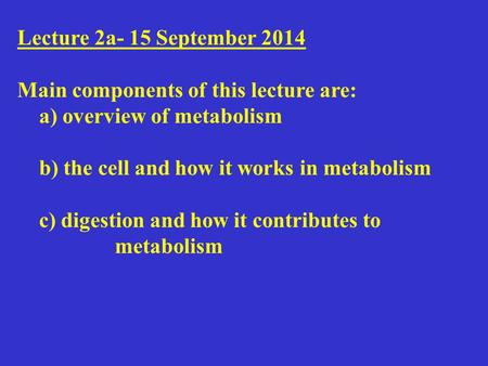 Lecture 2a- 15 September 2014 Main components of this lecture are: a) overview of metabolism b) the cell and how it works in metabolism c) digestion and.