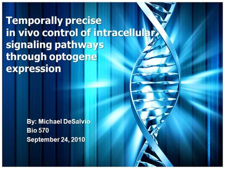 Temporally precise in vivo control of intracellular signaling pathways through optogene expression By: Michael DeSalvio Bio 570 September 24, 2010.