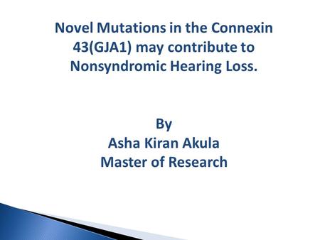Novel Mutations in the Connexin 43(GJA1) may contribute to Nonsyndromic Hearing Loss. By Asha Kiran Akula Master of Research.
