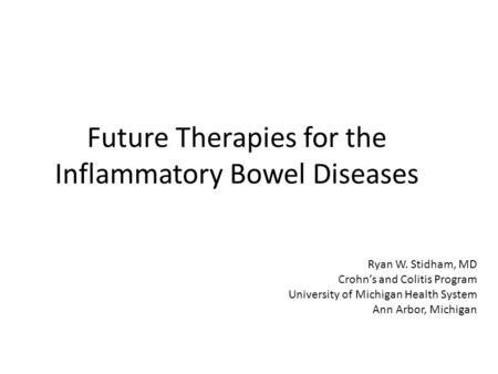 Future Therapies for the Inflammatory Bowel Diseases Ryan W. Stidham, MD Crohn’s and Colitis Program University of Michigan Health System Ann Arbor, Michigan.