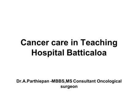 Dr.A.Parthiepan -MBBS,MS Consultant Oncological surgeon Cancer care in Teaching Hospital Batticaloa.