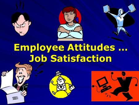 Employee Attitudes … Job Satisfaction