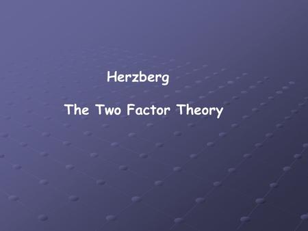 Herzberg The Two Factor Theory. The Investigation Herzberg investigated the behaviour of American white collar workers. He wanted to discover if professional.