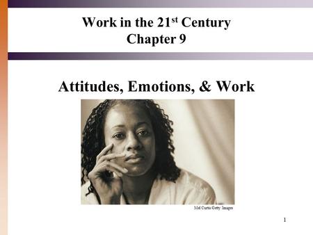 1 Work in the 21 st Century Chapter 9 Attitudes, Emotions, & Work Mel Curtis/Getty Images.