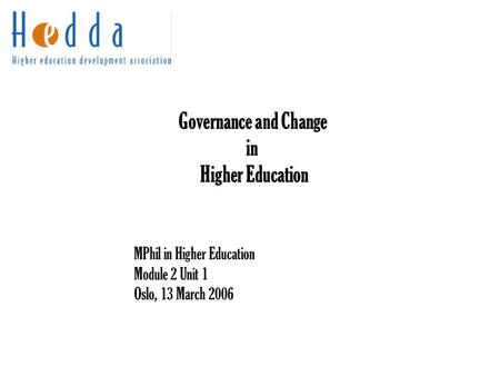 Governance and Change in Higher Education MPhil in Higher Education Module 2 Unit 1 Oslo, 13 March 2006.