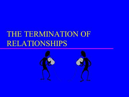 THE TERMINATION OF RELATIONSHIPS RELATIONSHIP DISSOLUTION: HOW IT HAPPENS u PASSING AWAY u SUDDEN DEATH.