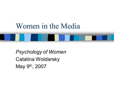 Women in the Media Psychology of Women Catalina Woldarsky May 9 th, 2007.
