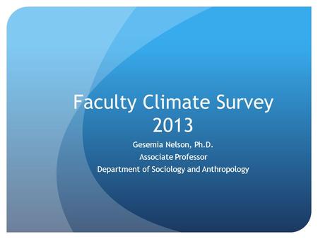 Faculty Climate Survey 2013 Gesemia Nelson, Ph.D. Associate Professor Department of Sociology and Anthropology.