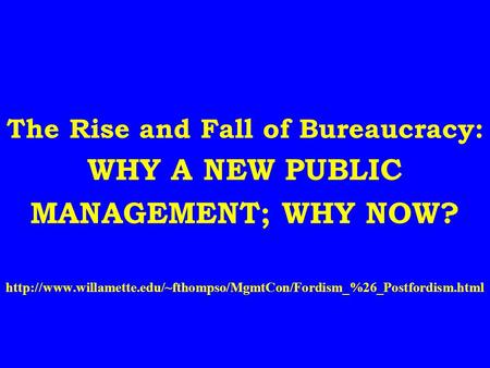 The Rise and Fall of Bureaucracy: WHY A NEW PUBLIC MANAGEMENT; WHY NOW?