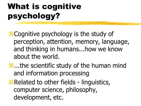 What is cognitive psychology? zCognitive psychology is the study of perception, attention, memory, language, and thinking in humans...how we know about.