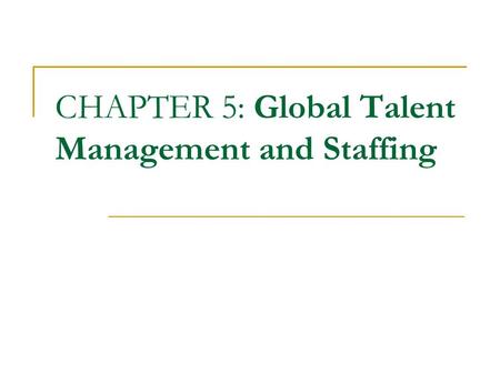 CHAPTER 5: Global Talent Management and Staffing.