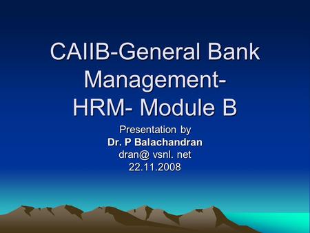 CAIIB-General Bank Management- HRM- Module B Presentation by Dr. P Balachandran vsnl. net 22.11.2008.
