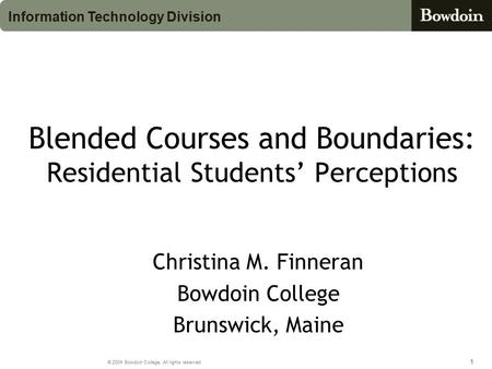 111 © 2004 Bowdoin College. All rights reserved. Information Technology Division Blended Courses and Boundaries: Residential Students’ Perceptions Christina.