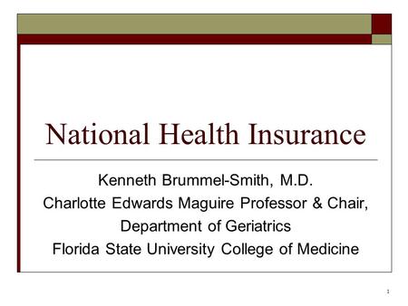 1 National Health Insurance Kenneth Brummel-Smith, M.D. Charlotte Edwards Maguire Professor & Chair, Department of Geriatrics Florida State University.