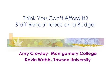 Think You Can’t Afford It? Staff Retreat Ideas on a Budget Amy Crowley- Montgomery College Kevin Webb- Towson University.