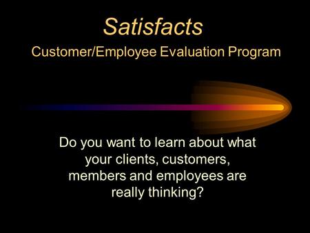 Satisfacts Customer/Employee Evaluation Program Do you want to learn about what your clients, customers, members and employees are really thinking?