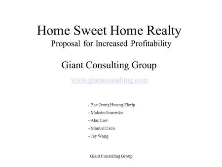 Giant Consulting Group www.giantconsulting.com - Hae-Jeong Hwang-Florip - Maksim Ivanenko - Alan Law - Manuel Uson - Jay Wang Home Sweet Home Realty Proposal.
