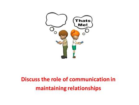 Discuss the role of communication in maintaining relationships