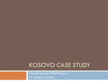 KOSOVO CASE STUDY Aferdita Spahiu, UNICEF Kosovo 19 October, Geneva.