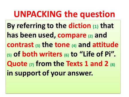 UNPACKING the question By referring to the diction (1) that has been used, compare (2) and contrast (3) the tone (4) and attitude (5) of both writers (6)