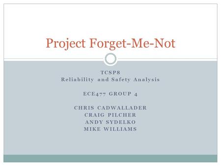 TCSP8 Reliability and Safety Analysis ECE477 GROUP 4 CHRIS CADWALLADER CRAIG PILCHER ANDY SYDELKO MIKE WILLIAMS Project Forget-Me-Not.