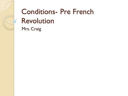 Conditions- Pre French Revolution Mrs. Craig. Conditions Traces of serfdom Business small scale-guilds still powerful Rank/wealth represent extreme privilege.