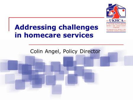 Addressing challenges in homecare services Colin Angel, Policy Director.
