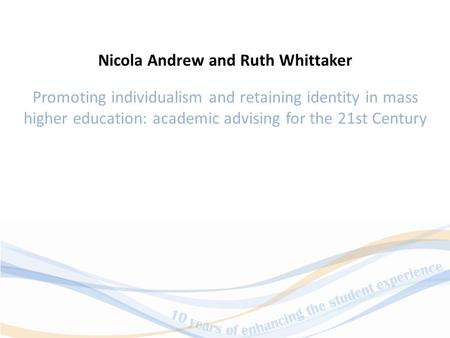 Promoting individualism and retaining identity in mass higher education: academic advising for the 21st Century Nicola Andrew and Ruth Whittaker.