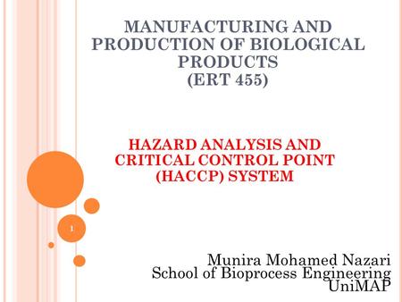 1 MANUFACTURING AND PRODUCTION OF BIOLOGICAL PRODUCTS (ERT 455) HAZARD ANALYSIS AND CRITICAL CONTROL POINT (HACCP) SYSTEM Munira Mohamed Nazari School.