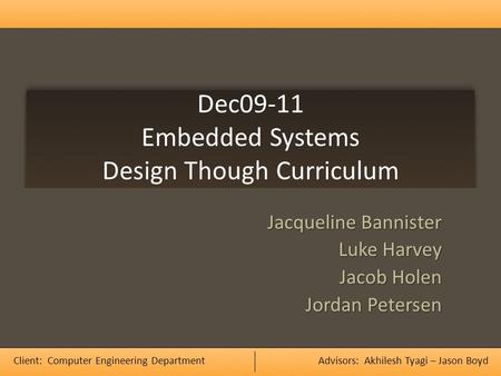 Dec09-11 Embedded Systems Design Though Curriculum Jacqueline Bannister Luke Harvey Jacob Holen Jordan Petersen Client: Computer Engineering DepartmentAdvisors: