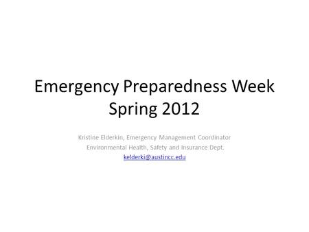 Emergency Preparedness Week Spring 2012 Kristine Elderkin, Emergency Management Coordinator Environmental Health, Safety and Insurance Dept.