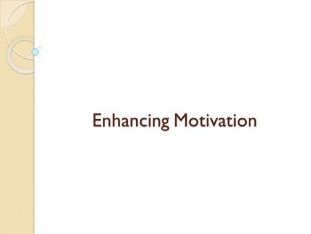 Enhancing Motivation. By the end of this session, you will be able to: Define motivation. Explain the five methods we can use to motivate staff. Identify.