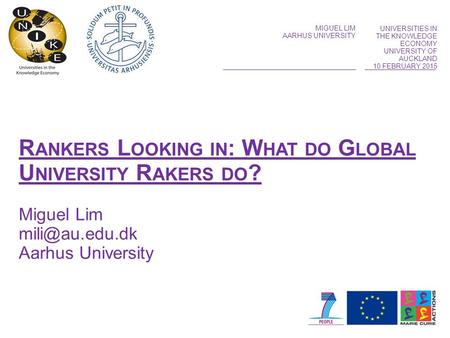 MIGUEL LIM AARHUS UNIVERSITY UNIVERSITIES IN THE KNOWLEDGE ECONOMY UNIVERSITY OF AUCKLAND 10 FEBRUARY 2015 R ANKERS L OOKING IN : W HAT DO G LOBAL U NIVERSITY.