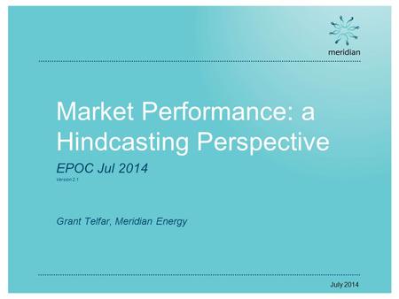 Market Performance: a Hindcasting Perspective EPOC Jul 2014 Version 2.1 Grant Telfar, Meridian Energy July 2014.