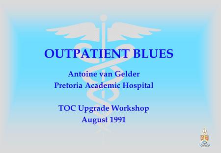 OUTPATIENT BLUES Antoine van Gelder Pretoria Academic Hospital TOC Upgrade Workshop August 1991.