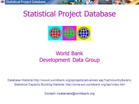 Statistical Project Database Database Website:http://www4.worldbank.org/sprojects/advanced.asp?cat=country&scs=y Statistical Capacity Building Website: